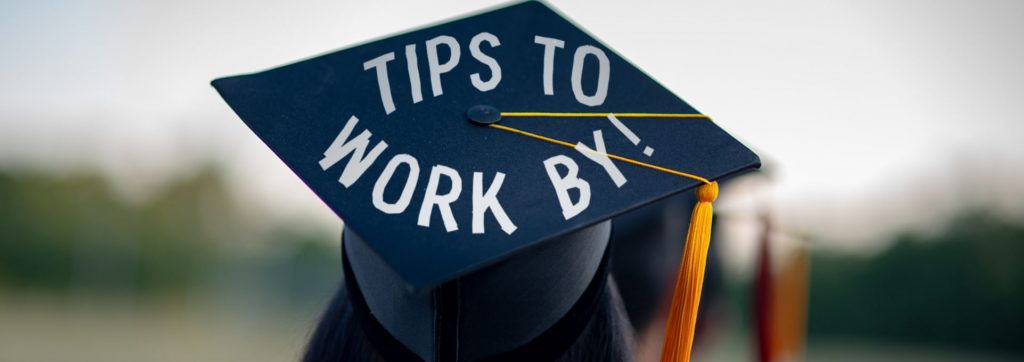 Photograph of graduation cap that reads "Tips to Work by!"